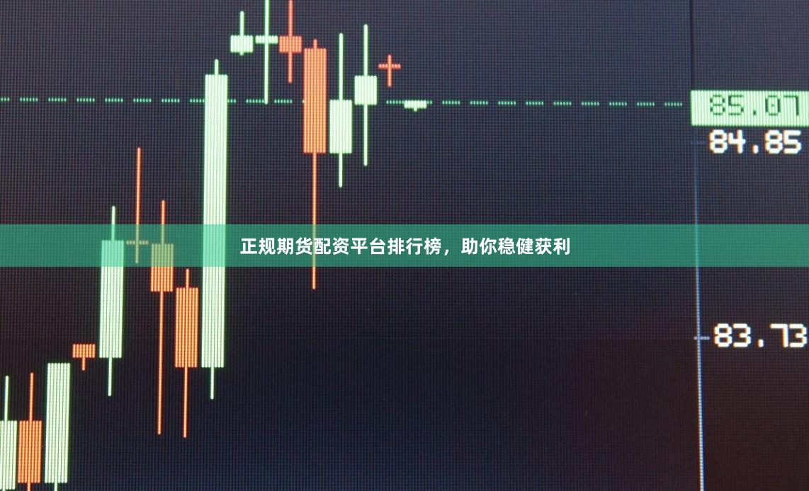 正规期货配资平台排行榜，助你稳健获利