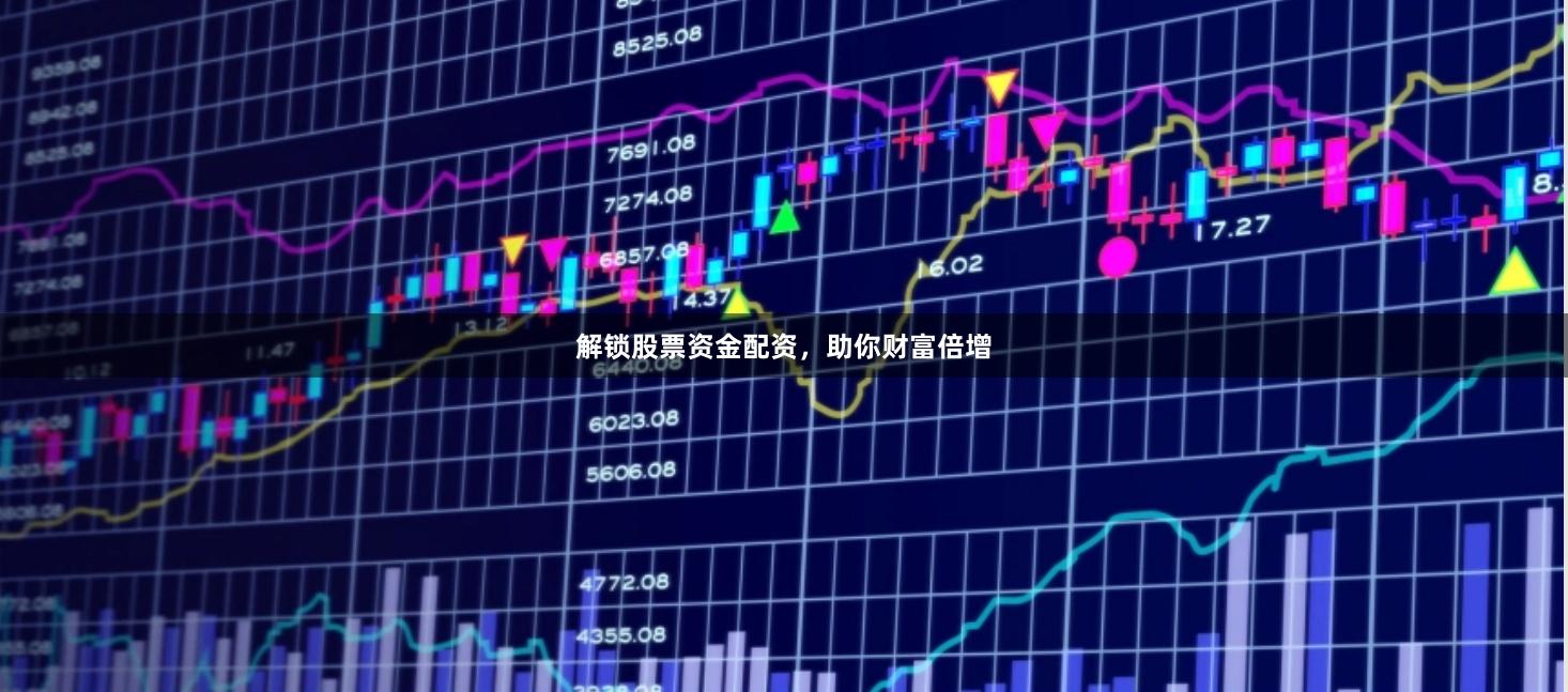 解锁股票资金配资，助你财富倍增