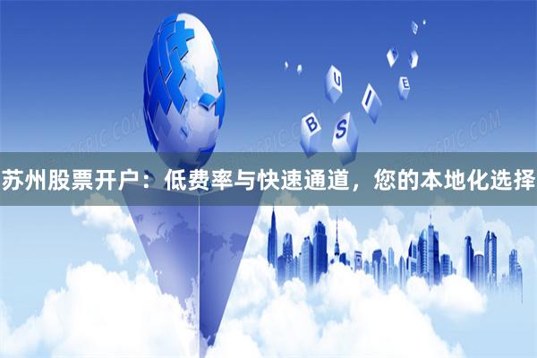 苏州股票开户：低费率与快速通道，您的本地化选择